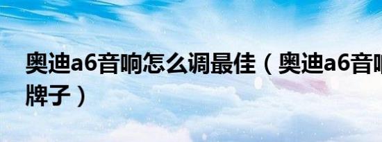 奥迪a6音响怎么调最佳（奥迪a6音响是什么牌子）