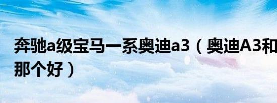 奔驰a级宝马一系奥迪a3（奥迪A3和奔驰A级那个好）