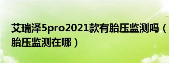 艾瑞泽5pro2021款有胎压监测吗（艾瑞泽5胎压监测在哪）