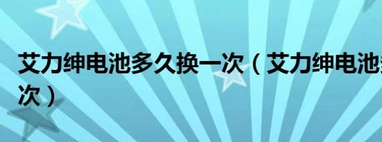 艾力绅电池多久换一次（艾力绅电池多久换一次）