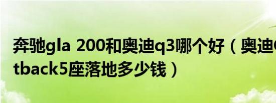 奔驰gla 200和奥迪q3哪个好（奥迪Q3 Sportback5座落地多少钱）