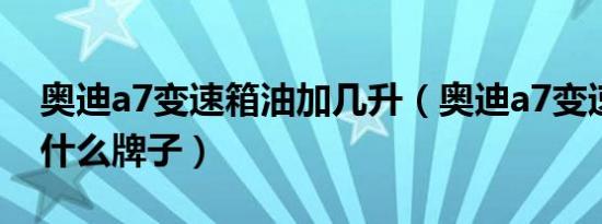 奥迪a7变速箱油加几升（奥迪a7变速箱油换什么牌子）