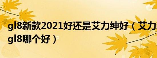 gl8新款2021好还是艾力绅好（艾力绅和新款gl8哪个好）