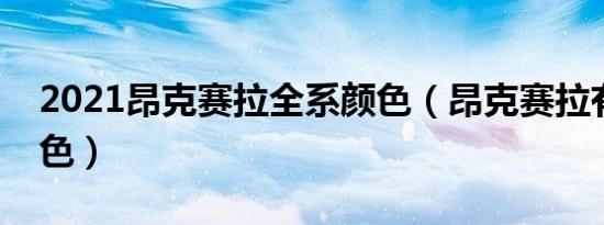 2021昂克赛拉全系颜色（昂克赛拉有哪些颜色）