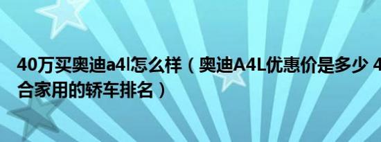 40万买奥迪a4l怎么样（奥迪A4L优惠价是多少 40万左右适合家用的轿车排名）