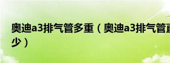 奥迪a3排气管多重（奥迪a3排气管直径是多少）