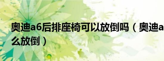 奥迪a6后排座椅可以放倒吗（奥迪a6后座怎么放倒）