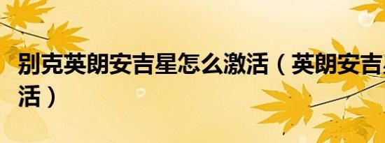 别克英朗安吉星怎么激活（英朗安吉星怎么激活）