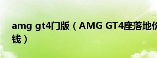 amg gt4门版（AMG GT4座落地价是多少钱）