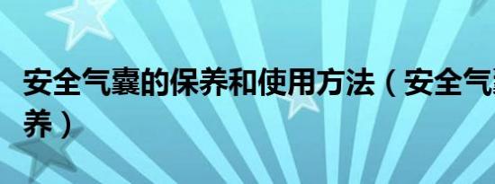 安全气囊的保养和使用方法（安全气囊怎么保养）