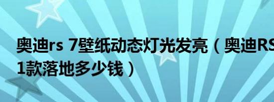 奥迪rs 7壁纸动态灯光发亮（奥迪RS Q82021款落地多少钱）