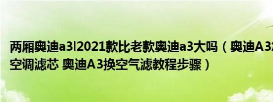 两厢奥迪a3l2021款比老款奥迪a3大吗（奥迪A3怎么换空气空调滤芯 奥迪A3换空气滤教程步骤）