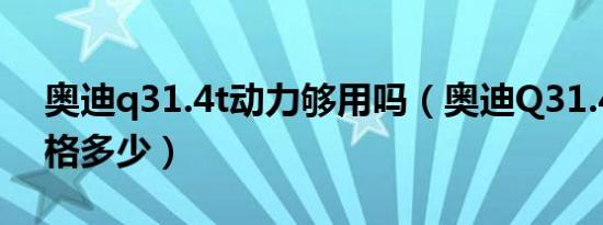 奥迪q31.4t动力够用吗（奥迪Q31.4落地价格多少）