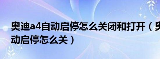 奥迪a4自动启停怎么关闭和打开（奥迪a4自动启停怎么关）