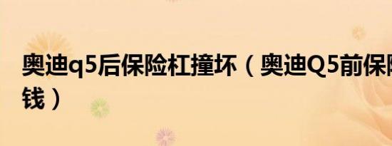 奥迪q5后保险杠撞坏（奥迪Q5前保险杠多少钱）