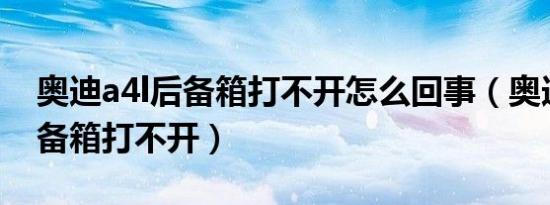 奥迪a4l后备箱打不开怎么回事（奥迪A4L后备箱打不开）