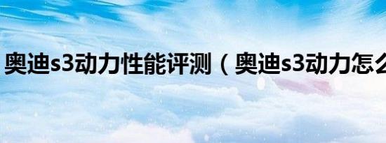 奥迪s3动力性能评测（奥迪s3动力怎么改装）