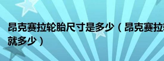 昂克赛拉轮胎尺寸是多少（昂克赛拉轮胎尺寸就多少）