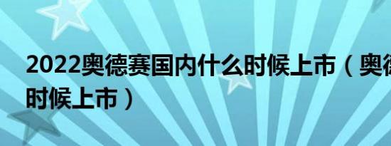 2022奥德赛国内什么时候上市（奥德赛什么时候上市）