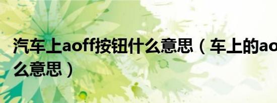 汽车上aoff按钮什么意思（车上的aoff键是什么意思）