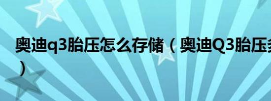 奥迪q3胎压怎么存储（奥迪Q3胎压多少合适）