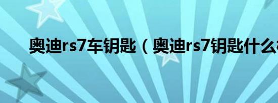 奥迪rs7车钥匙（奥迪rs7钥匙什么样）