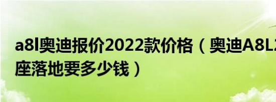 a8l奥迪报价2022款价格（奥迪A8L2022款5座落地要多少钱）