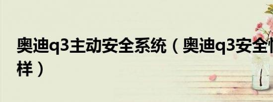 奥迪q3主动安全系统（奥迪q3安全性能怎么样）