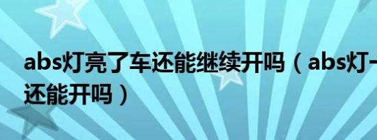 abs灯亮了车还能继续开吗（abs灯一直亮车还能开吗）