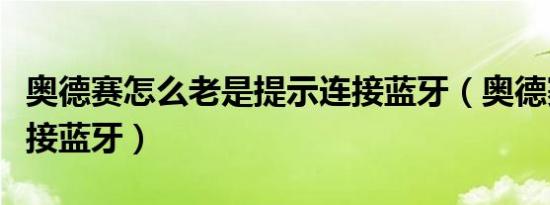奥德赛怎么老是提示连接蓝牙（奥德赛如何连接蓝牙）
