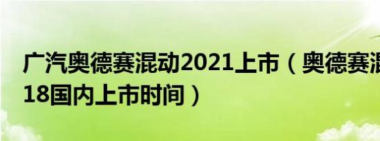 广汽奥德赛混动2021上市（奥德赛混动版2018国内上市时间）