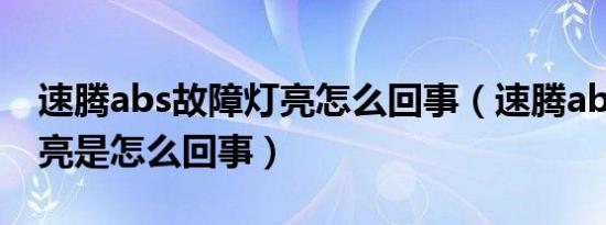 速腾abs故障灯亮怎么回事（速腾abs故障灯亮是怎么回事）