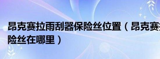 昂克赛拉雨刮器保险丝位置（昂克赛拉喇叭保险丝在哪里）