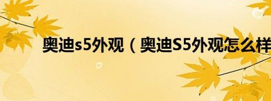奥迪s5外观（奥迪S5外观怎么样）