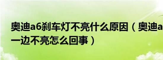 奥迪a6刹车灯不亮什么原因（奥迪a6刹车灯一边不亮怎么回事）