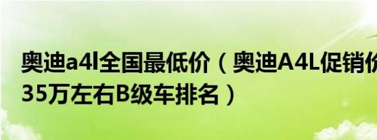 奥迪a4l全国最低价（奥迪A4L促销价多少钱 35万左右B级车排名）