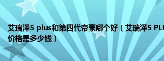 艾瑞泽5 plus和第四代帝豪哪个好（艾瑞泽5 PLUS5座最低价格是多少钱）