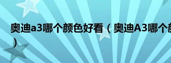 奥迪a3哪个颜色好看（奥迪A3哪个颜色好看）