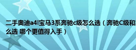 二手奥迪a4l宝马3系奔驰c级怎么选（奔驰C级和奥迪A4L怎么选 哪个更值得入手）