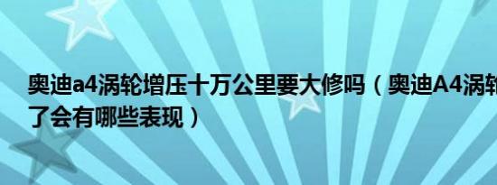 奥迪a4涡轮增压十万公里要大修吗（奥迪A4涡轮增压机坏了会有哪些表现）