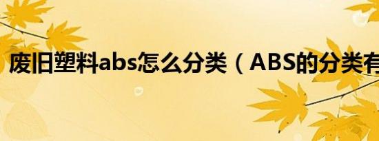 废旧塑料abs怎么分类（ABS的分类有什么）