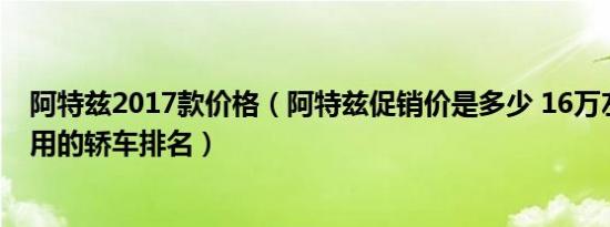 阿特兹2017款价格（阿特兹促销价是多少 16万左右适合家用的轿车排名）