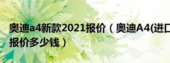 奥迪a4新款2021报价（奥迪A4(进口)自动档报价多少钱）