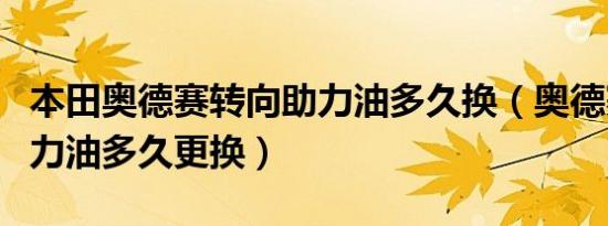 本田奥德赛转向助力油多久换（奥德赛转向助力油多久更换）