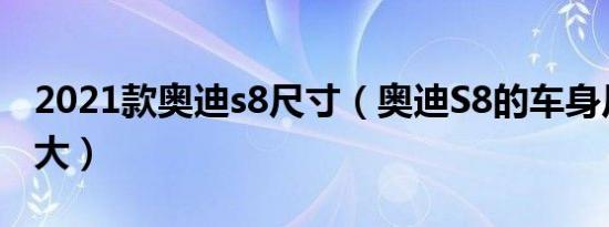 2021款奥迪s8尺寸（奥迪S8的车身尺寸大不大）