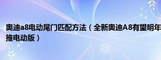 奥迪a8电动尾门匹配方法（全新奥迪A8有望明年3月发布 或推电动版）