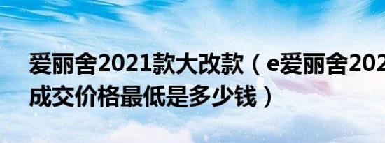 爱丽舍2021款大改款（e爱丽舍2021款5座成交价格最低是多少钱）