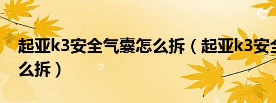 起亚k3安全气囊怎么拆（起亚k3安全气囊怎么拆）