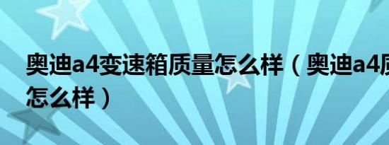 奥迪a4变速箱质量怎么样（奥迪a4质量到底怎么样）