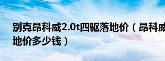 别克昂科威2.0t四驱落地价（昂科威2.0T落地价多少钱）